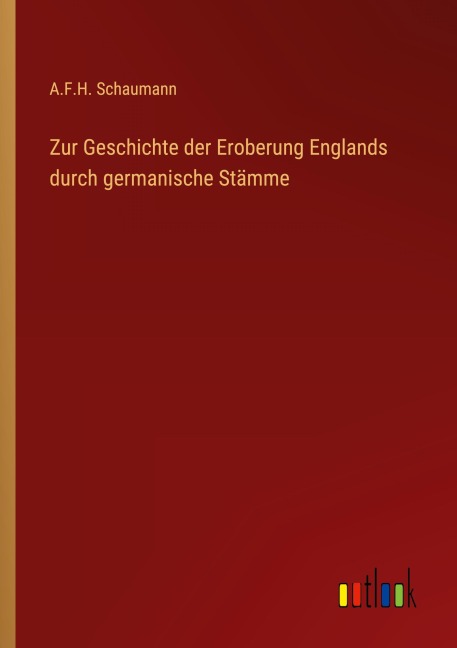 Zur Geschichte der Eroberung Englands durch germanische Stämme - A. F. H. Schaumann