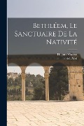 Bethléem, le sanctuaire de la nativité - Hugues Vincent, F-M Abel