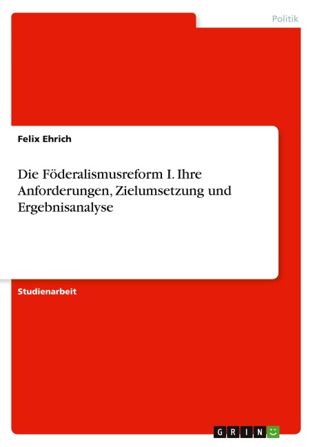 Die Föderalismusreform I. Ihre Anforderungen, Zielumsetzung und Ergebnisanalyse - Felix Ehrich