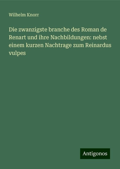 Die zwanzigste branche des Roman de Renart und ihre Nachbildungen: nebst einem kurzen Nachtrage zum Reinardus vulpes - Wilhelm Knorr