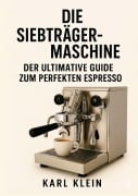 Cover-Bild zum Titel 'Die Siebträgermaschine' von 'Karl Klein'