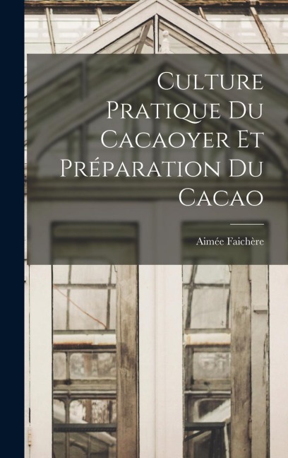 Culture Pratique Du Cacaoyer Et Préparation Du Cacao - Aimée Faichère