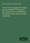 Die Verschwörung gegen die Königin Caroline Mathilde von Dänemark, geb. Prinzessin von Grossbritannien und Irland, und die Grafen Struensee und Brandt - Georg Friedrich Von Jenssen-Tusch