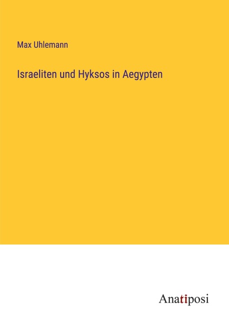 Israeliten und Hyksos in Aegypten - Max Uhlemann