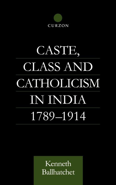 Caste, Class and Catholicism in India 1789-1914 - Kenneth Ballhatchet