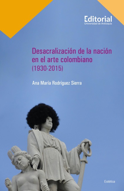 Desacralización de la nación en el arte colombiano (1930-2015) - Ana María Rodríguez Sierra