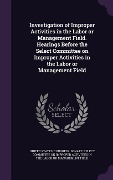 Cover-Bild zum Titel 'Investigation of Improper Activities in the Labor or Management Field. Hearings Before the Select Committee on Improper Activities in the Labor or Man' von ''