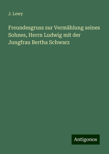 Freundesgruss zur Vermählung seines Sohnes, Herrn Ludwig mit der Jungfrau Bertha Schwarz - J. Lewy