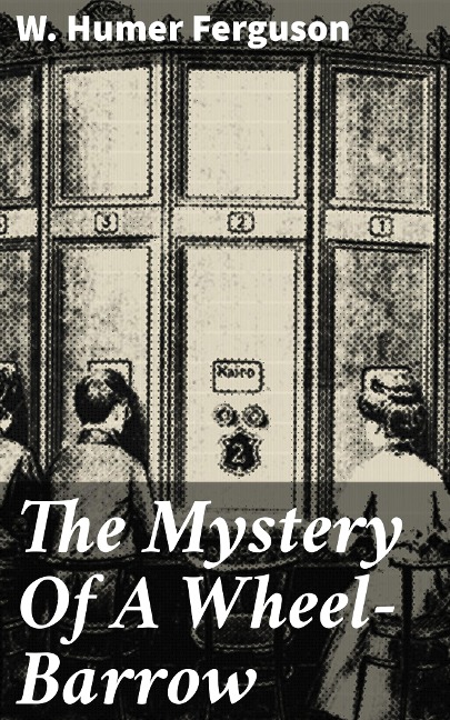 The Mystery Of A Wheel-Barrow - W. Humer Ferguson