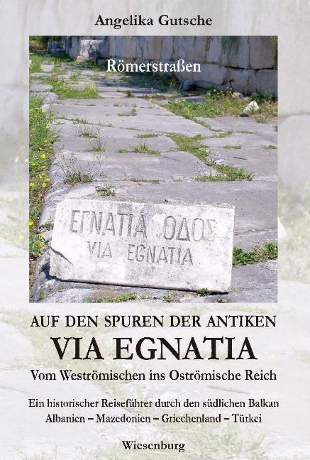 Auf den Spuren der antiken VIA EGNATIA -  Vom Weströmischen ins Oströmische Reich - Angelika Gutsche