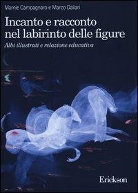 Incanto e racconto nel labirinto delle figure. Albi illustrati e relazione educativa - Marnie Campagnaro, Marco Dallari