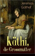 Käthi, die Grossmutter - Jeremias Gotthelf
