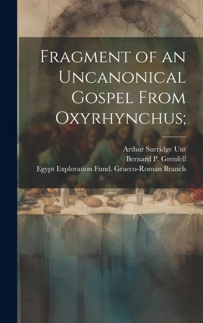 Fragment of an uncanonical Gospel from Oxyrhynchus; - Arthur Surridge Unt