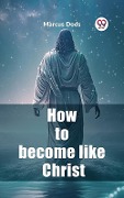Cover-Bild zum Titel 'How to become like Christ' von 'Marcus Dods'