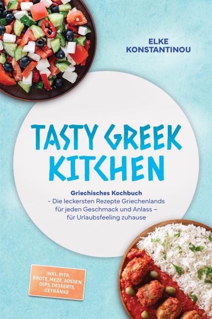 Tasty Greek Kitchen: Griechisches Kochbuch - Die leckersten Rezepte Griechenlands für jeden Geschmack und Anlass - für Urlaubsfeeling zuhause - inkl. Pita, Brote, Meze, Soßen, Dips, Desserts, Getränke - Elke Konstantinou