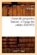 Cover-Bild zum Titel 'Cours de Perspective Linéaire: À l'Usage Des Artistes (Éd.1855)' von 'J. B. Gratry'