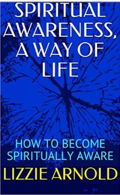 SPIRITUAL AWARENESS, A WAY OF LIFE - Lizzie Arnold