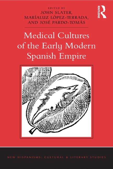 Medical Cultures of the Early Modern Spanish Empire - John Slater, José Pardo-Tomás, Maríaluz López-Terrada