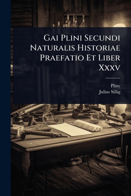 Gai Plini Secundi Naturalis Historiae Praefatio Et Liber Xxxv - Pliny (the Elder, Julius Sillig