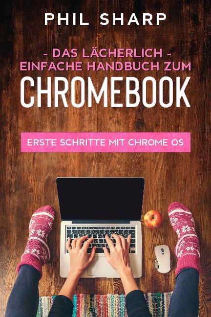 Das lächerlich einfache handbuch zum Chromebook: Erste Schritte Mit Chrome OS - Phil Sharp