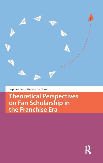 Theoretical Perspectives on Fan Scholarship in the Franchise Era - Sophie Charlotte Goor