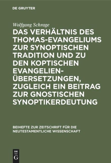 Das Verhältnis des Thomas-Evangeliums zur synoptischen Tradition und zu den koptischen Evangelienübersetzungen, zugleich ein Beitrag zur gnostischen Synoptikerdeutung - Wolfgang Schrage