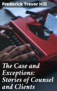 Cover-Bild zum Titel 'The Case and Exceptions: Stories of Counsel and Clients' von 'Frederick Trevor Hill'