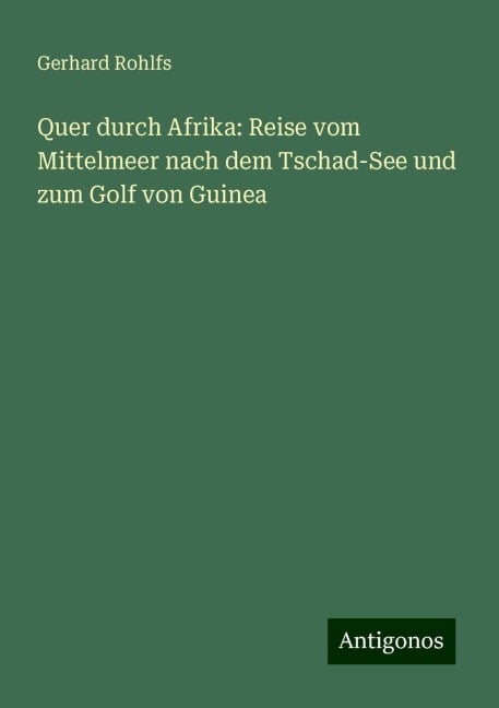 Quer durch Afrika: Reise vom Mittelmeer nach dem Tschad-See und zum Golf von Guinea - Gerhard Rohlfs