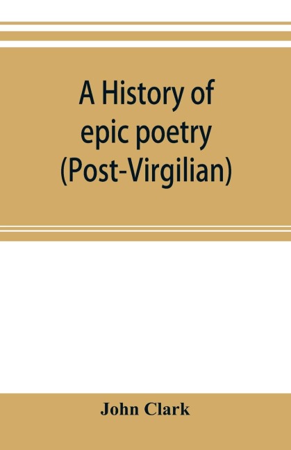 A history of epic poetry (post-Virgilian) - John Clark