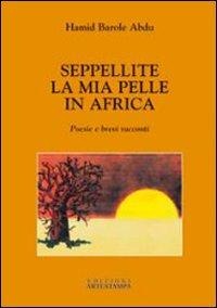 Seppellite la mia pelle in Africa. Poesie e brevi racconti - Hamid Barole Abdu