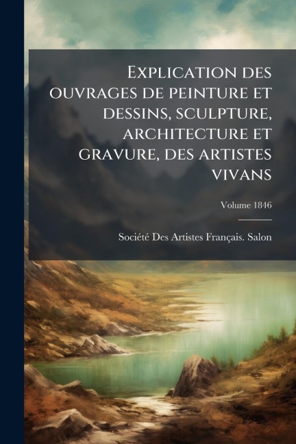 Explication des ouvrages de peinture et dessins, sculpture, architecture et gravure, des artistes vivans - 