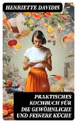 Praktisches Kochbuch für die gewöhnliche und feinere Küche - Henriette Davidis