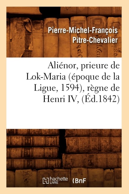 Aliénor, Prieure de Lok-Maria (Époque de la Ligue, 1594), Règne de Henri IV, (Éd.1842) - Pierre-Michel-François Pitre-Chevalier