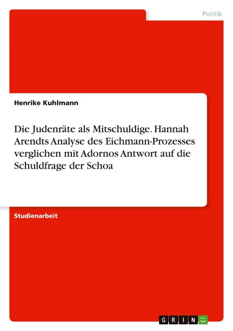 Die Judenräte als Mitschuldige. Hannah Arendts Analyse des Eichmann-Prozesses verglichen mit Adornos Antwort auf die Schuldfrage der Schoa - Henrike Kuhlmann