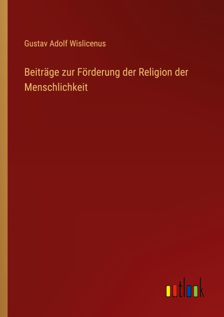 Beiträge zur Förderung der Religion der Menschlichkeit - Gustav Adolf Wislicenus