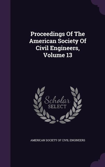 Proceedings of the American Society of Civil Engineers, Volume 13 - 