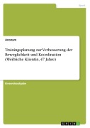 Cover-Bild zum Titel 'Trainingsplanung zur Verbesserung der Beweglichkeit und Koordination (Weibliche Klientin, 47 Jahre)' von 'Anonymous'
