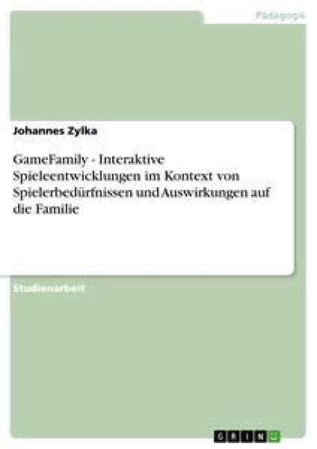 GameFamily - Interaktive Spieleentwicklungen im Kontext von Spielerbedürfnissen und Auswirkungen auf die Familie - Johannes Zylka