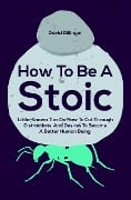 Cover-Bild zum Titel 'How To Be A Stoic: Little-Known Tips On How To Cut Through Distractions And Desires To Become A Better Human Being' von 'David Dillinger'