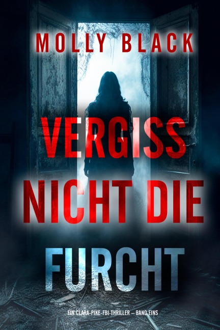 Vergiss Nicht Die Furcht (Ein Clara-Pike-FBI-Thriller - Band Eins) - Molly Black