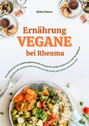 Cover-Bild zum Titel 'Vegane Ernährung bei Rheuma: Das Kochbuch mit 150 entzündungshemmenden Rezepten für weniger Schmerzen & mehr Beweglichkeit' von 'Alisha Moore'