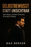 Cover-Bild zum Titel '"Selbstbewusst statt unsichtbar - Dein Weg zu echtem Charisma & Erfolg im Dating"' von 'Max Berger'