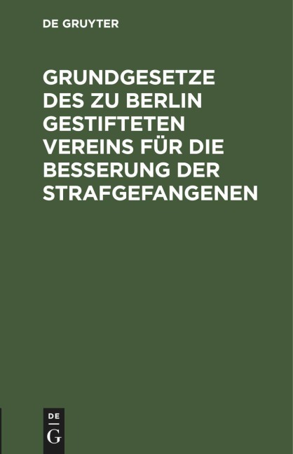 Grundgesetze des zu Berlin gestifteten Vereins für die Besserung der Strafgefangenen - 