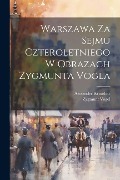 Warszawa Za Sejmu Czteroletniego W Obrazach Zygmunta Vogla - Zygmunt Vogel, Alexander Kraushar