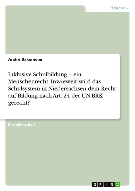 Inklusive Schulbildung - ein Menschenrecht. Inwieweit wird das Schulsystem in Niedersachsen dem Recht auf Bildung nach Art. 24 der UN-BRK gerecht? - André Bakemeier