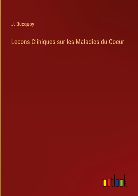 Lecons Cliniques sur les Maladies du Coeur - J. Bucquoy