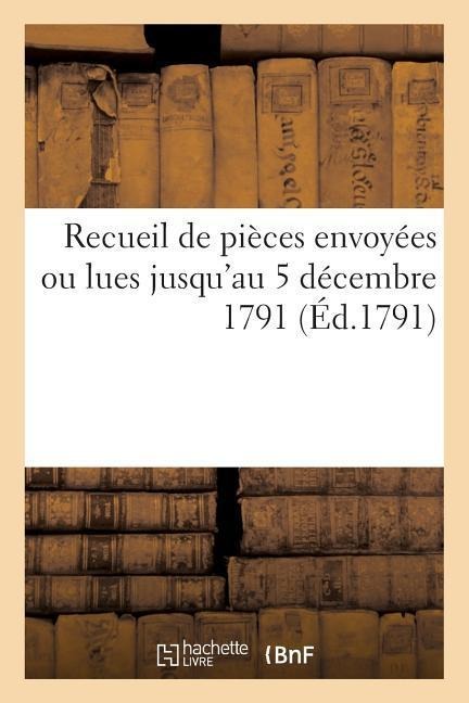 Recueil de Pièces Envoyées Ou Lues Jusqu'au 5 Décembre 1791, À l'Assemblée Nationale: Par Les Députés de l'Assemblée Générale de Saint-Domingue... - Sans Auteur