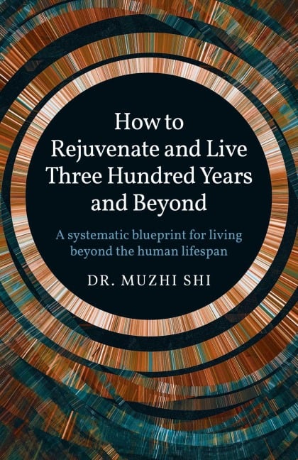 How to Rejuvenate and Live Three Hundred Years and Beyond - Muzhi Shi