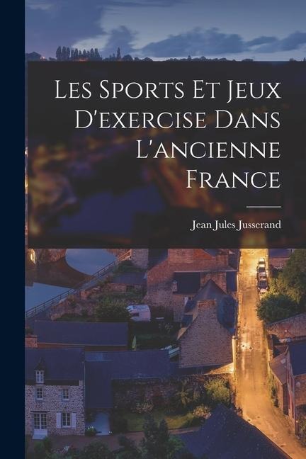 Les Sports Et Jeux D'exercise Dans L'ancienne France - Jean Jules Jusserand