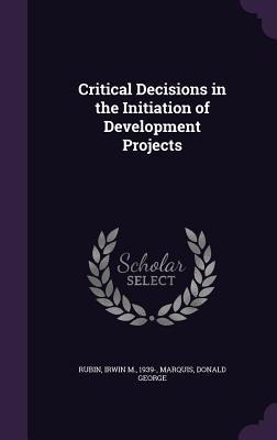 Critical Decisions in the Initiation of Development Projects - Marquis Donald George